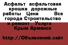 Асфальт, асфальтовая крошка, дорожные работы › Цена ­ 130 - Все города Строительство и ремонт » Услуги   . Крым,Армянск